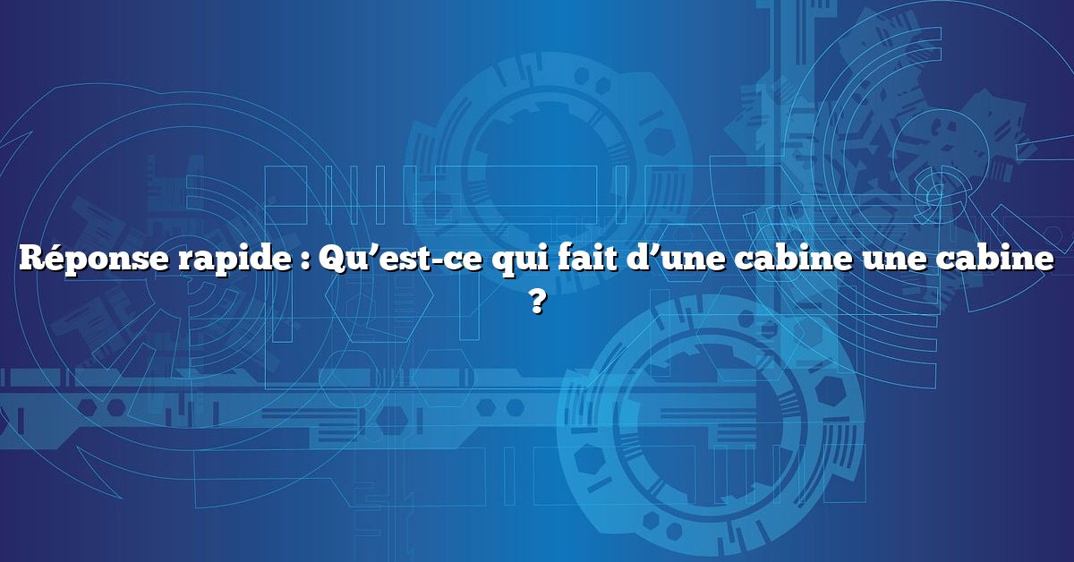 Réponse rapide : Qu’est-ce qui fait d’une cabine une cabine ?